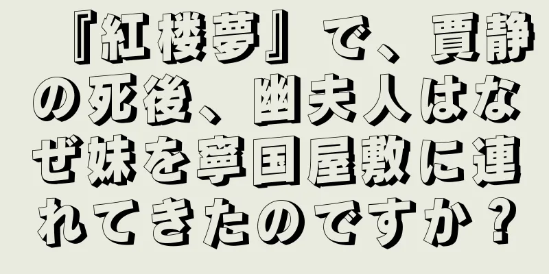 『紅楼夢』で、賈静の死後、幽夫人はなぜ妹を寧国屋敷に連れてきたのですか？
