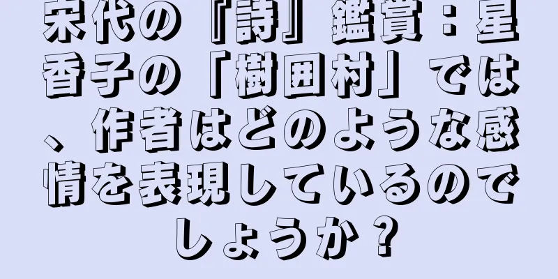 宋代の『詩』鑑賞：星香子の「樹囲村」では、作者はどのような感情を表現しているのでしょうか？