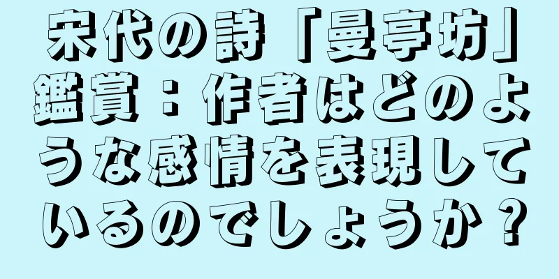 宋代の詩「曼亭坊」鑑賞：作者はどのような感情を表現しているのでしょうか？