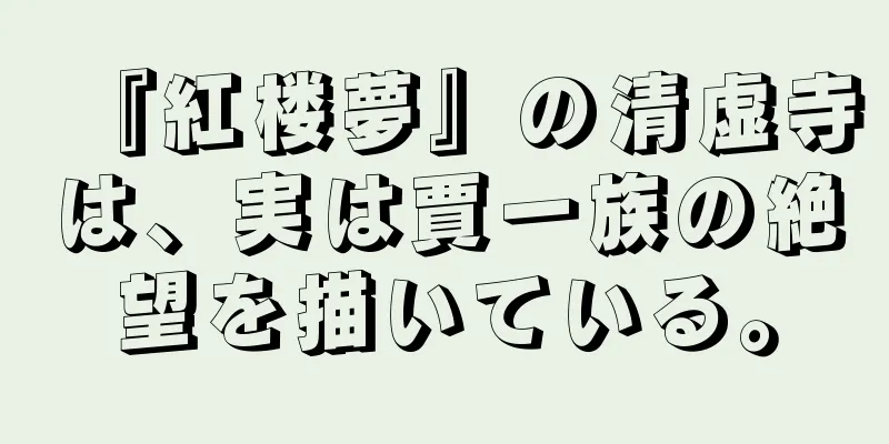 『紅楼夢』の清虚寺は、実は賈一族の絶望を描いている。