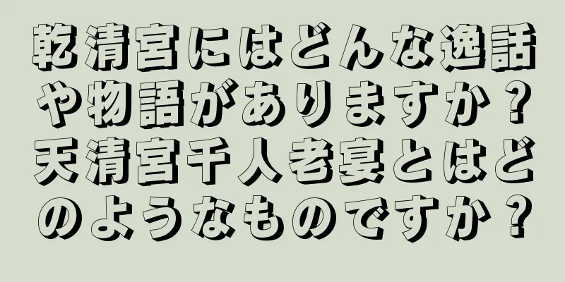 乾清宮にはどんな逸話や物語がありますか？天清宮千人老宴とはどのようなものですか？