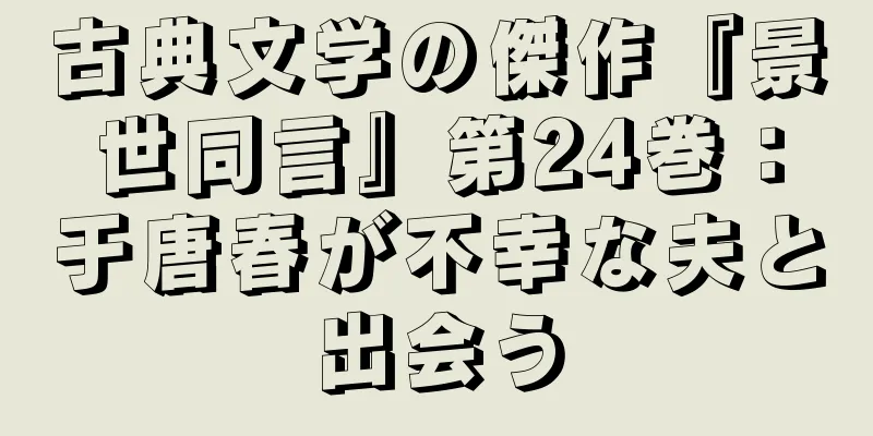 古典文学の傑作『景世同言』第24巻：于唐春が不幸な夫と出会う