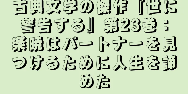 古典文学の傑作『世に警告する』第23巻：楽暁はパートナーを見つけるために人生を諦めた