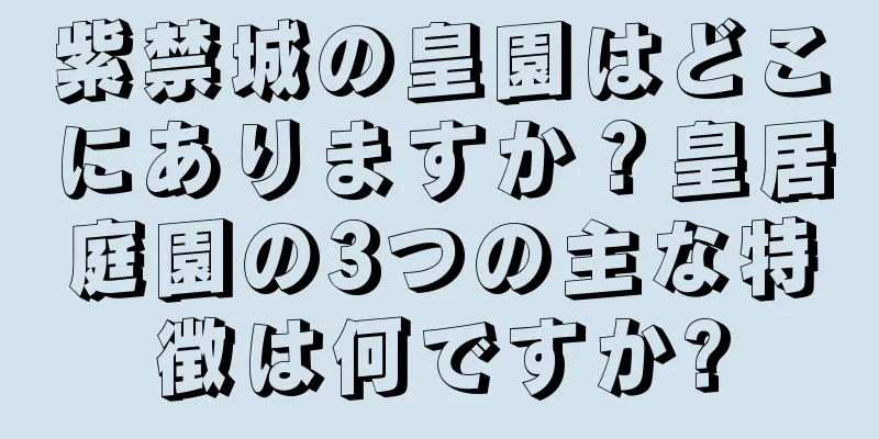 紫禁城の皇園はどこにありますか？皇居庭園の3つの主な特徴は何ですか?