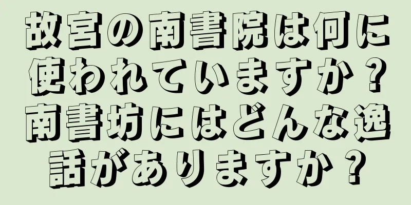 故宮の南書院は何に使われていますか？南書坊にはどんな逸話がありますか？