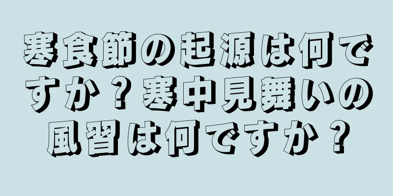 寒食節の起源は何ですか？寒中見舞いの風習は何ですか？
