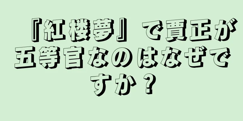 『紅楼夢』で賈正が五等官なのはなぜですか？