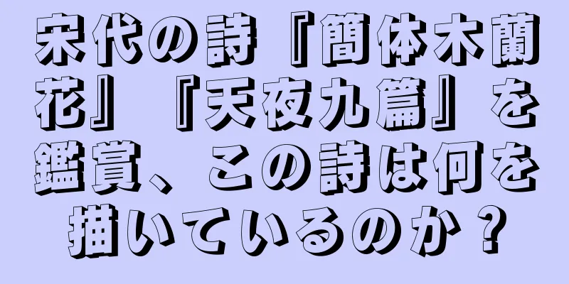 宋代の詩『簡体木蘭花』『天夜九篇』を鑑賞、この詩は何を描いているのか？