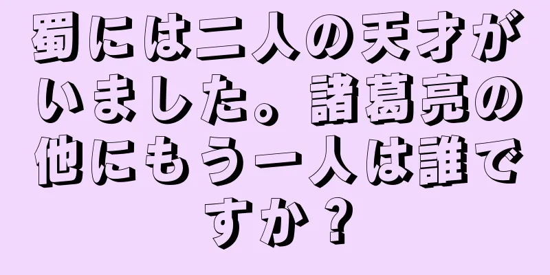 蜀には二人の天才がいました。諸葛亮の他にもう一人は誰ですか？