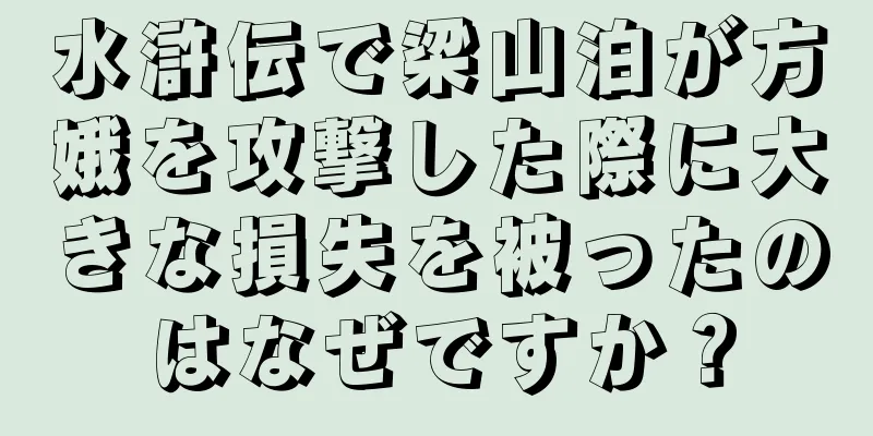 水滸伝で梁山泊が方娥を攻撃した際に大きな損失を被ったのはなぜですか？