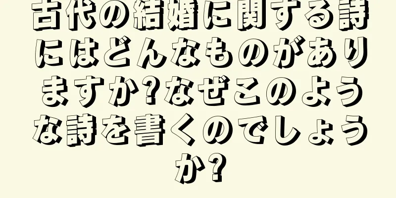 古代の結婚に関する詩にはどんなものがありますか?なぜこのような詩を書くのでしょうか?