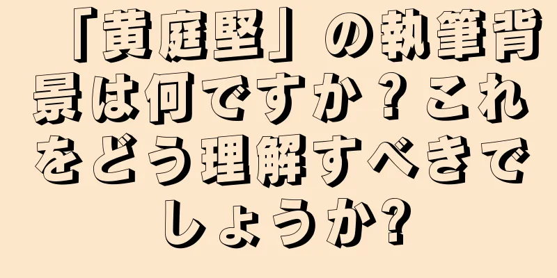 「黄庭堅」の執筆背景は何ですか？これをどう理解すべきでしょうか?