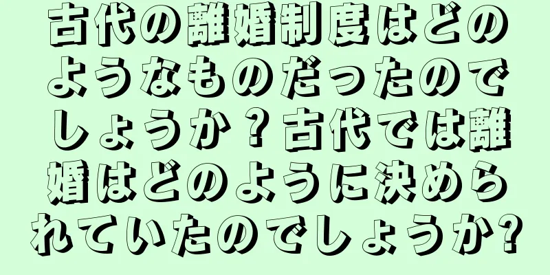 古代の離婚制度はどのようなものだったのでしょうか？古代では離婚はどのように決められていたのでしょうか?