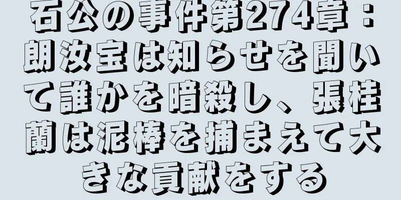石公の事件第274章：朗汝宝は知らせを聞いて誰かを暗殺し、張桂蘭は泥棒を捕まえて大きな貢献をする