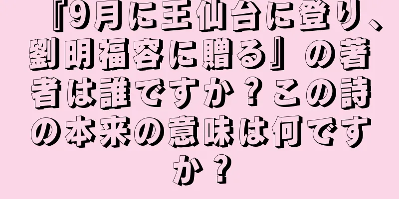 『9月に王仙台に登り、劉明福容に贈る』の著者は誰ですか？この詩の本来の意味は何ですか？