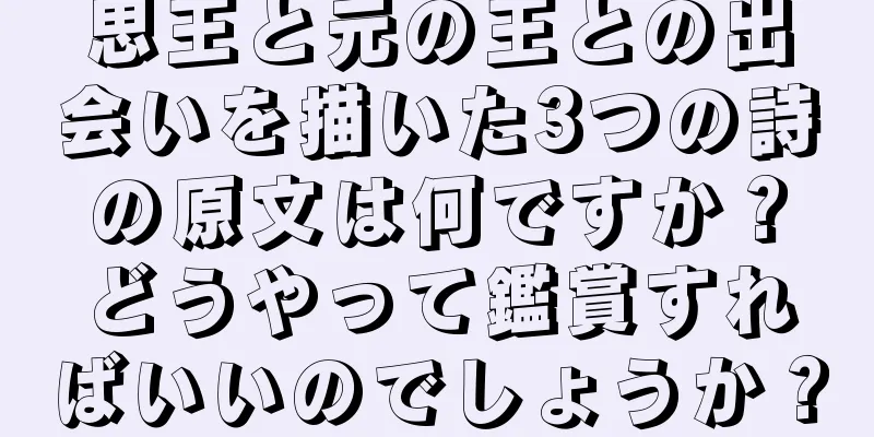 思王と元の王との出会いを描いた3つの詩の原文は何ですか？どうやって鑑賞すればいいのでしょうか？