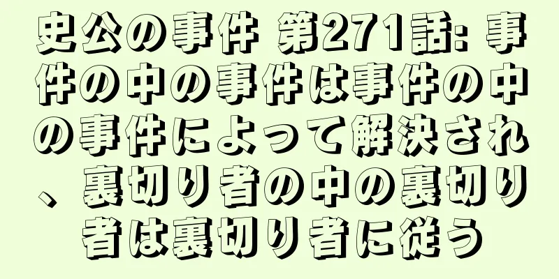 史公の事件 第271話: 事件の中の事件は事件の中の事件によって解決され、裏切り者の中の裏切り者は裏切り者に従う