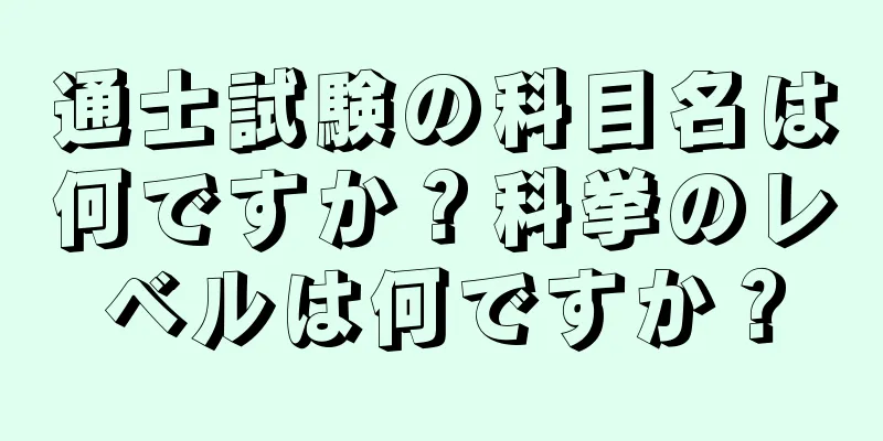 通士試験の科目名は何ですか？科挙のレベルは何ですか？