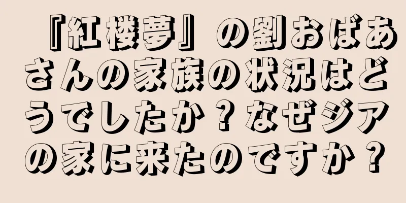 『紅楼夢』の劉おばあさんの家族の状況はどうでしたか？なぜジアの家に来たのですか？