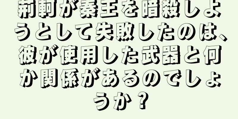 荊軻が秦王を暗殺しようとして失敗したのは、彼が使用した武器と何か関係があるのでしょうか？