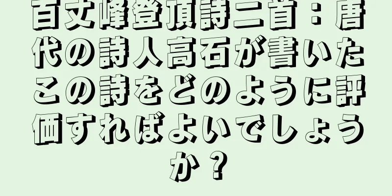 百丈峰登頂詩二首：唐代の詩人高石が書いたこの詩をどのように評価すればよいでしょうか？