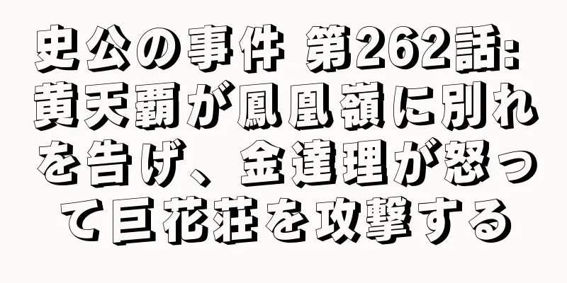 史公の事件 第262話: 黄天覇が鳳凰嶺に別れを告げ、金達理が怒って巨花荘を攻撃する