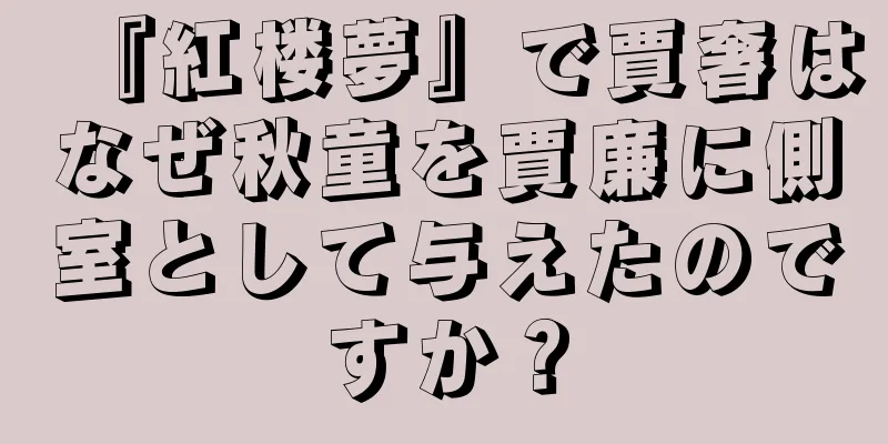 『紅楼夢』で賈奢はなぜ秋童を賈廉に側室として与えたのですか？