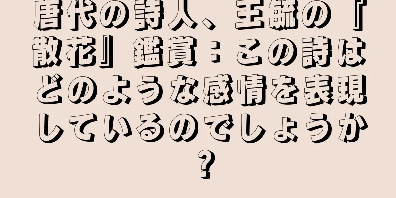 唐代の詩人、王毓の『散花』鑑賞：この詩はどのような感情を表現しているのでしょうか？
