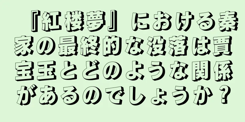 『紅楼夢』における秦家の最終的な没落は賈宝玉とどのような関係があるのでしょうか？