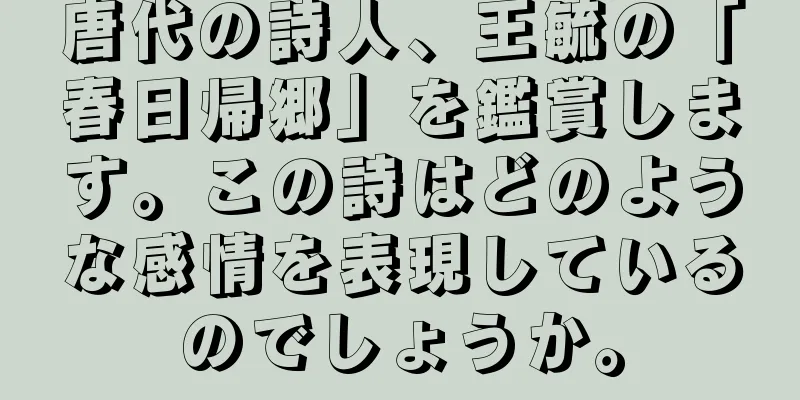 唐代の詩人、王毓の「春日帰郷」を鑑賞します。この詩はどのような感情を表現しているのでしょうか。