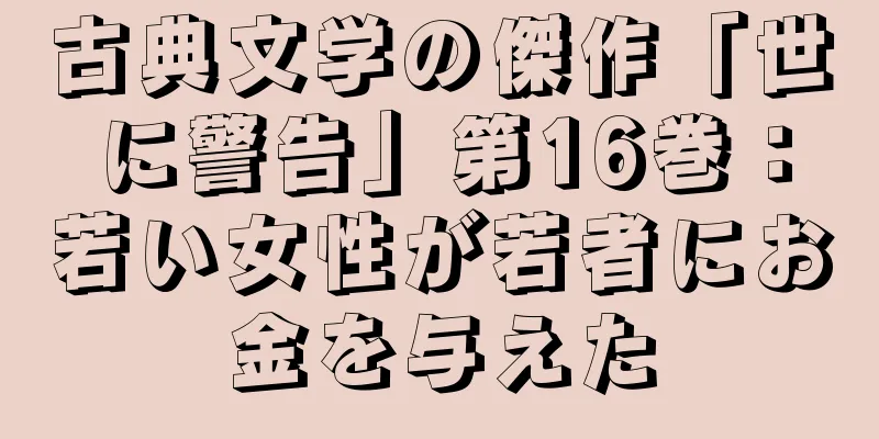 古典文学の傑作「世に警告」第16巻：若い女性が若者にお金を与えた