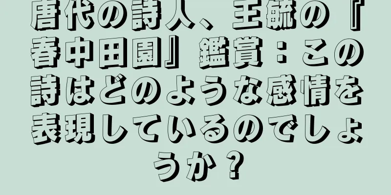 唐代の詩人、王毓の『春中田園』鑑賞：この詩はどのような感情を表現しているのでしょうか？