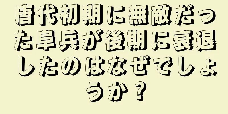 唐代初期に無敵だった阜兵が後期に衰退したのはなぜでしょうか？
