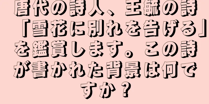 唐代の詩人、王毓の詩「雪花に別れを告げる」を鑑賞します。この詩が書かれた背景は何ですか？