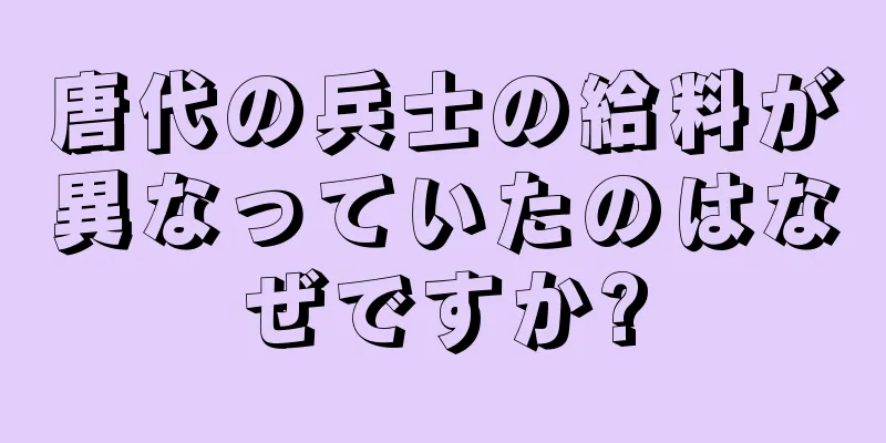 唐代の兵士の給料が異なっていたのはなぜですか?