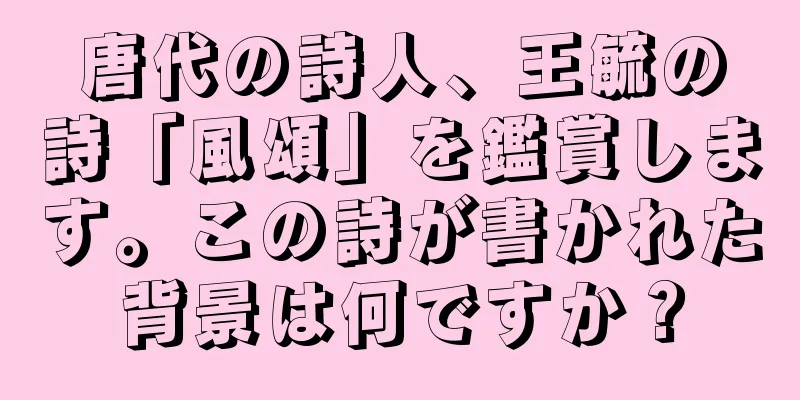 唐代の詩人、王毓の詩「風頌」を鑑賞します。この詩が書かれた背景は何ですか？