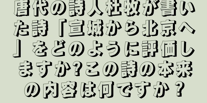 唐代の詩人杜牧が書いた詩「宣城から北京へ」をどのように評価しますか?この詩の本来の内容は何ですか？