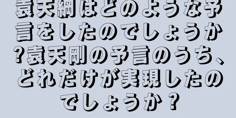 袁天綱はどのような予言をしたのでしょうか?袁天剛の予言のうち、どれだけが実現したのでしょうか？