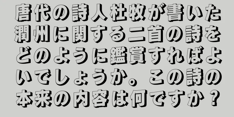 唐代の詩人杜牧が書いた潤州に関する二首の詩をどのように鑑賞すればよいでしょうか。この詩の本来の内容は何ですか？