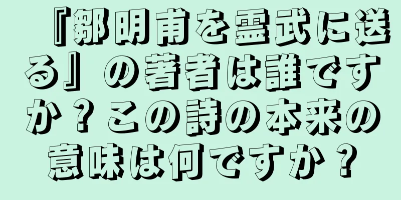 『鄒明甫を霊武に送る』の著者は誰ですか？この詩の本来の意味は何ですか？