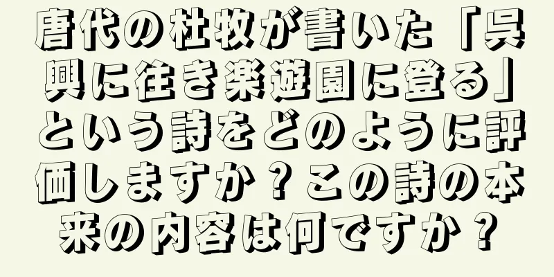唐代の杜牧が書いた「呉興に往き楽遊園に登る」という詩をどのように評価しますか？この詩の本来の内容は何ですか？