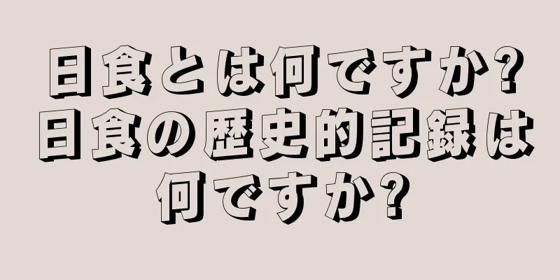 日食とは何ですか?日食の歴史的記録は何ですか?