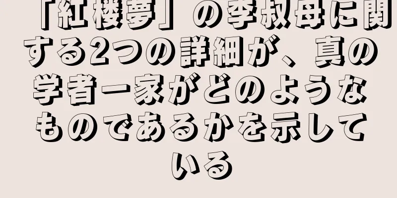 「紅楼夢」の李叔母に関する2つの詳細が、真の学者一家がどのようなものであるかを示している