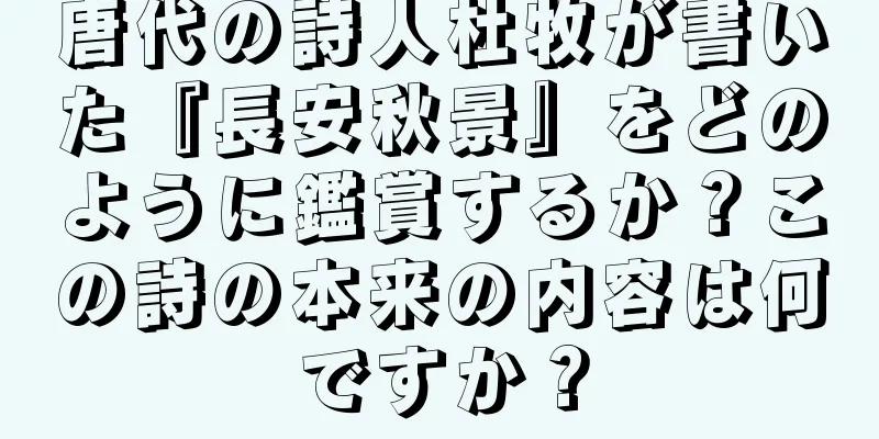 唐代の詩人杜牧が書いた『長安秋景』をどのように鑑賞するか？この詩の本来の内容は何ですか？