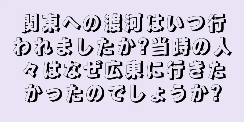 関東への渡河はいつ行われましたか?当時の人々はなぜ広東に行きたかったのでしょうか?