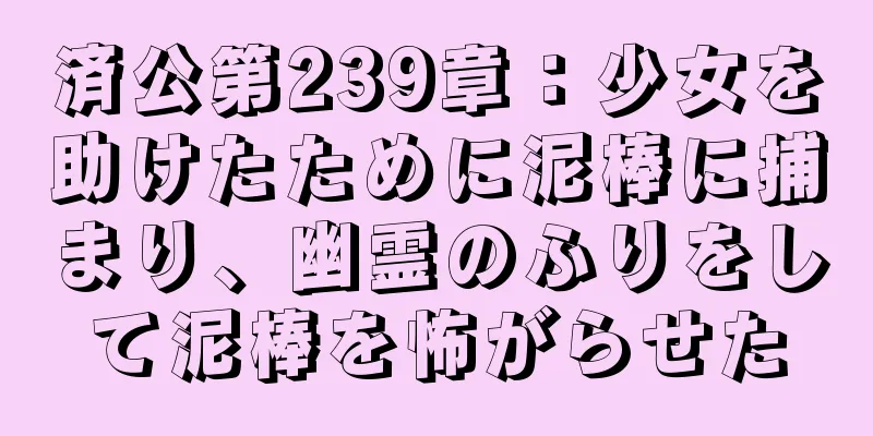 済公第239章：少女を助けたために泥棒に捕まり、幽霊のふりをして泥棒を怖がらせた