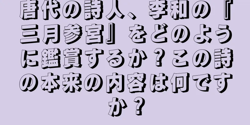 唐代の詩人、李和の『三月参宮』をどのように鑑賞するか？この詩の本来の内容は何ですか？