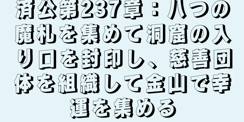 済公第237章：八つの魔札を集めて洞窟の入り口を封印し、慈善団体を組織して金山で幸運を集める
