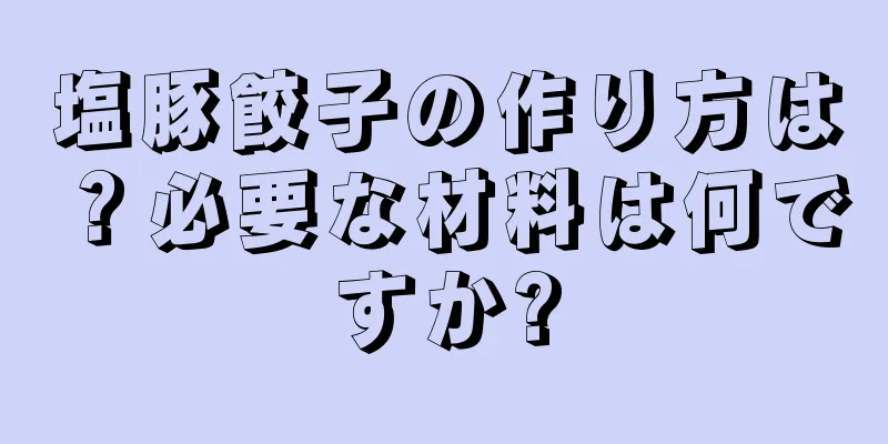 塩豚餃子の作り方は？必要な材料は何ですか?