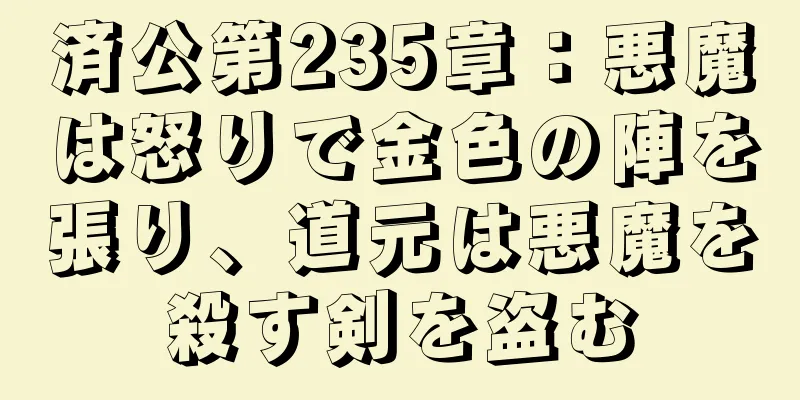 済公第235章：悪魔は怒りで金色の陣を張り、道元は悪魔を殺す剣を盗む